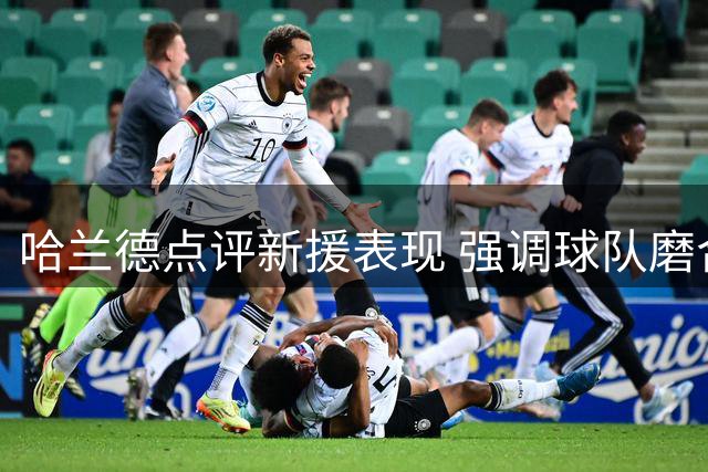哈兰德点评新援表现 强调球队磨合重要性