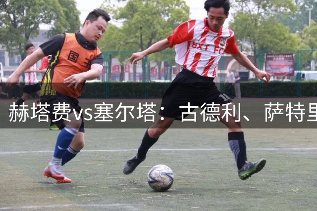 赫塔费vs塞尔塔：古德利、萨特里亚诺首发，马科斯-阿隆索、阿斯帕斯出战