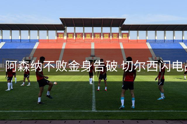 阿森纳不败金身告破 切尔西闪电战攻陷酋长球场