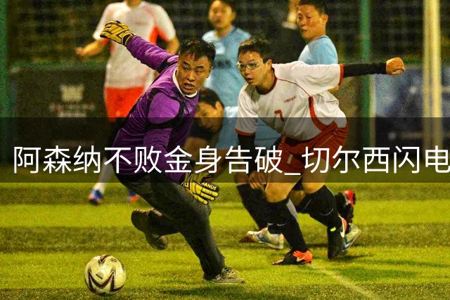 阿森纳不败金身告破 切尔西闪电战攻陷酋长球场