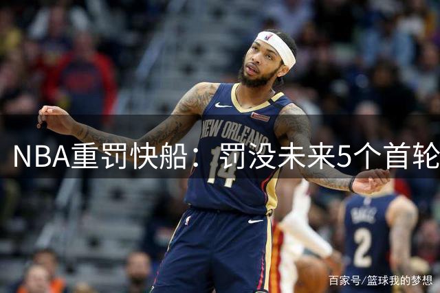 NBA重罚快船：罚没未来5个首轮签，罚款3000万美元
