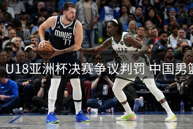 U18亚洲杯决赛争议判罚 中国男篮惜败澳大利亚